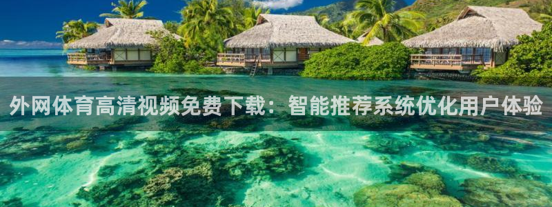 柠檬直播nba：外网体育高清视频免费下载：智能推荐系统优化用户体验